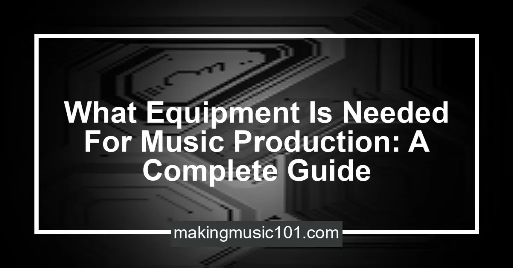 What Equipment Is Needed For Music Production A Complete Guide