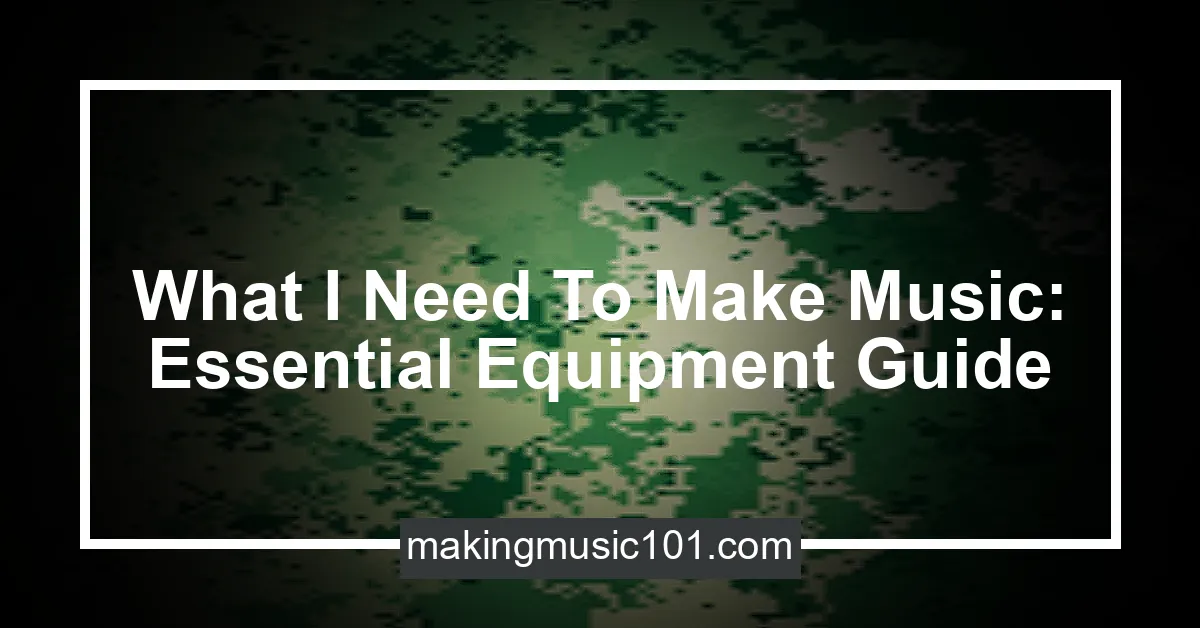 What I Need To Make Music Essential Equipment Guide Making Music 101